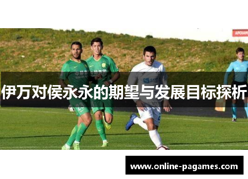 伊万对侯永永的期望与发展目标探析