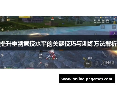 提升重剑竞技水平的关键技巧与训练方法解析 提升重剑竞技水平的关键技巧与训练方法解析