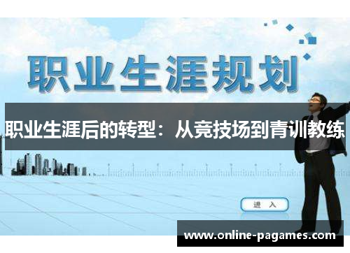 职业生涯后的转型:从竞技场到青训教练 职业生涯后的转型:从竞技场到青训教练