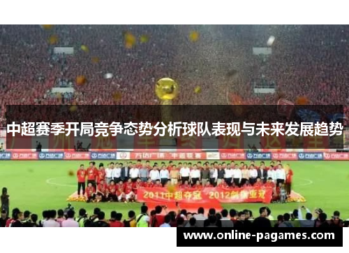 中超赛季开局竞争态势分析球队表现与未来发展趋势 中超赛季开局竞争态势分析球队表现与未来发展趋势