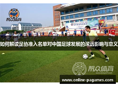 如何解读足协准入名单对中国足球发展的深远影响与意义 如何解读足协准入名单对中国足球发展的深远影响与意义