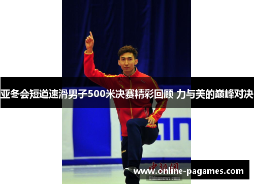 亚冬会短道速滑男子500米决赛精彩回顾 力与美的巅峰对决