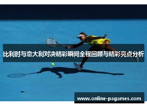 比利时与意大利对决精彩瞬间全程回顾与精彩亮点分析