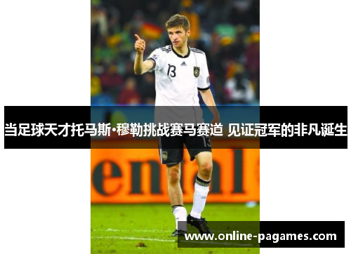 当足球天才托马斯·穆勒挑战赛马赛道 见证冠军的非凡诞生