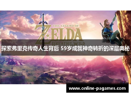 探索弗里克传奇人生背后 59岁成就神奇转折的深层奥秘