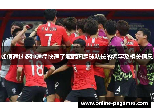 如何通过多种途径快速了解韩国足球队长的名字及相关信息