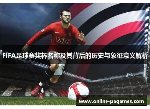 FIFA足球赛奖杯名称及其背后的历史与象征意义解析 FIFA足球赛奖杯名称及其背后的历史与象征意义解析