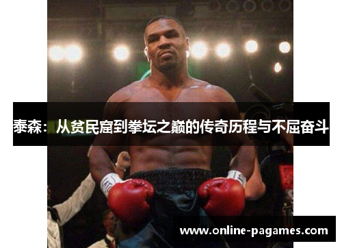 泰森：从贫民窟到拳坛之巅的传奇历程与不屈奋斗
