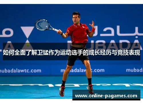 如何全面了解卫猛作为运动选手的成长经历与竞技表现