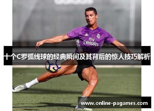 十个C罗弧线球的经典瞬间及其背后的惊人技巧解析