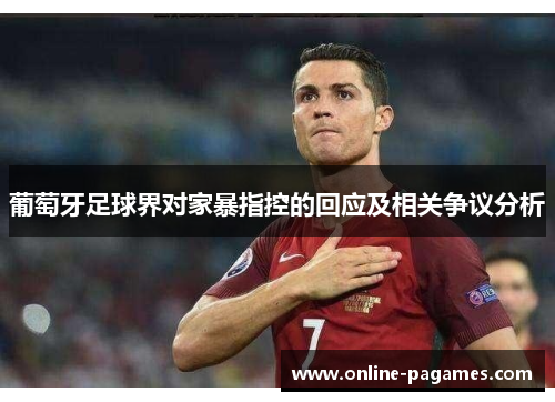 葡萄牙足球界对家暴指控的回应及相关争议分析