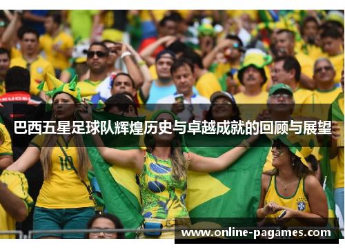 巴西五星足球队辉煌历史与卓越成就的回顾与展望 巴西五星足球队辉煌历史与卓越成就的回顾与展望