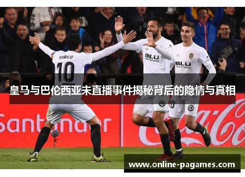 皇马与巴伦西亚未直播事件揭秘背后的隐情与真相