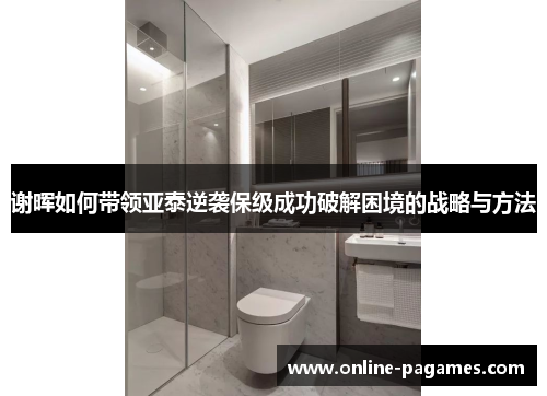 谢晖如何带领亚泰逆袭保级成功破解困境的战略与方法