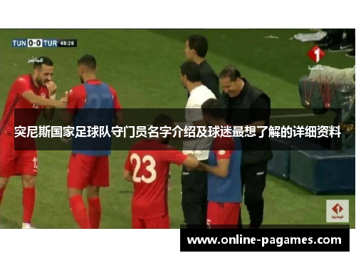 突尼斯国家足球队守门员名字介绍及球迷最想了解的详细资料 突尼斯国家足球队守门员名字介绍及球迷最想了解的详细资料