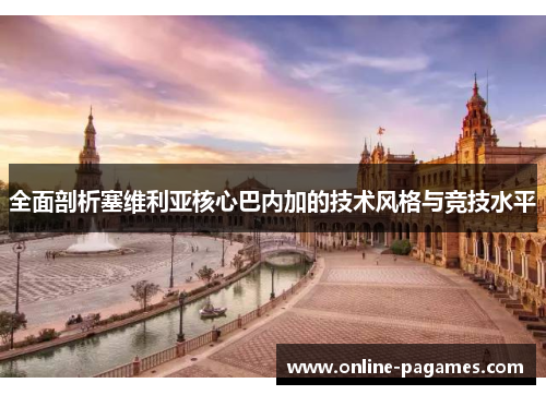 全面剖析塞维利亚核心巴内加的技术风格与竞技水平 全面剖析塞维利亚核心巴内加的技术风格与竞技水平