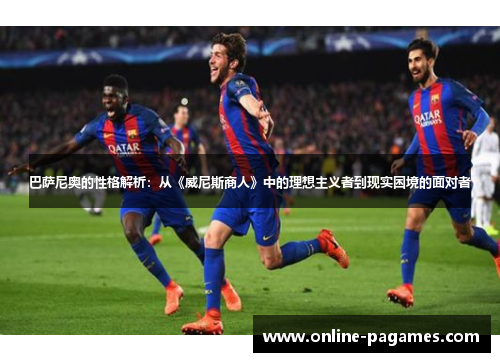 巴萨尼奥的性格解析：从《威尼斯商人》中的理想主义者到现实困境的面对者