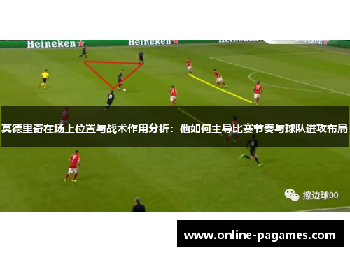 莫德里奇在场上位置与战术作用分析:他如何主导比赛节奏与球队进攻布局 莫德里奇在场上位置与战术作用分析:他如何主导比赛节奏与球队进攻布局