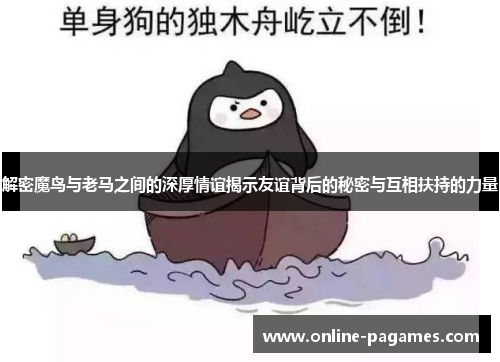 解密魔鸟与老马之间的深厚情谊揭示友谊背后的秘密与互相扶持的力量