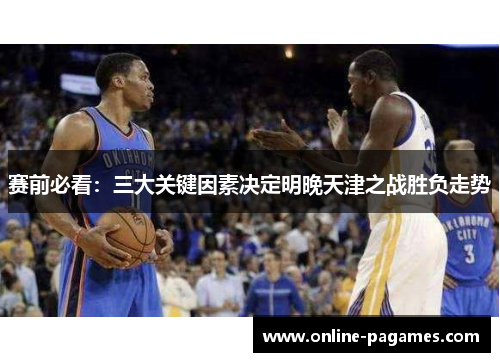 赛前必看:三大关键因素决定明晚天津之战胜负走势 赛前必看:三大关键因素决定明晚天津之战胜负走势
