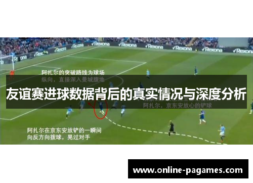 友谊赛进球数据背后的真实情况与深度分析 友谊赛进球数据背后的真实情况与深度分析