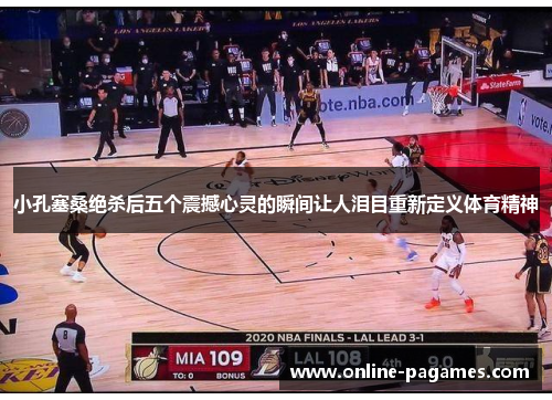 小孔塞桑绝杀后五个震撼心灵的瞬间让人泪目重新定义体育精神