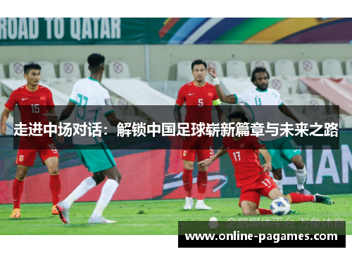 走进中场对话：解锁中国足球崭新篇章与未来之路