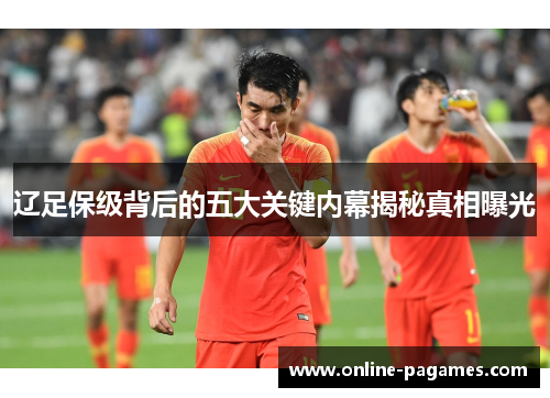 辽足保级背后的五大关键内幕揭秘真相曝光 辽足保级背后的五大关键内幕揭秘真相曝光