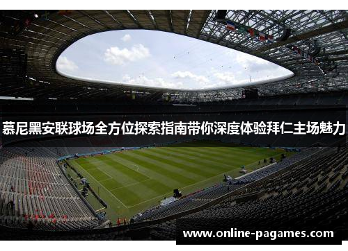 慕尼黑安联球场全方位探索指南带你深度体验拜仁主场魅力 慕尼黑安联球场全方位探索指南带你深度体验拜仁主场魅力