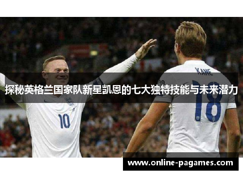 探秘英格兰国家队新星凯恩的七大独特技能与未来潜力