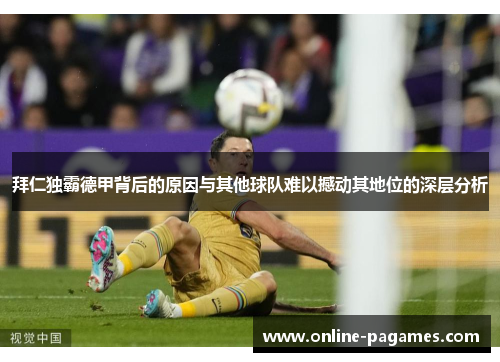 拜仁独霸德甲背后的原因与其他球队难以撼动其地位的深层分析 拜仁独霸德甲背后的原因与其他球队难以撼动其地位的深层分析