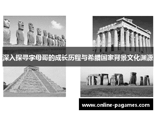 深入探寻字母哥的成长历程与希腊国家背景文化渊源 深入探寻字母哥的成长历程与希腊国家背景文化渊源