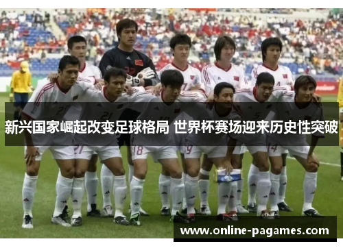 新兴国家崛起改变足球格局 世界杯赛场迎来历史性突破