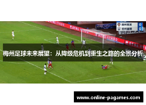 梅州足球未来展望：从降级危机到重生之路的全景分析
