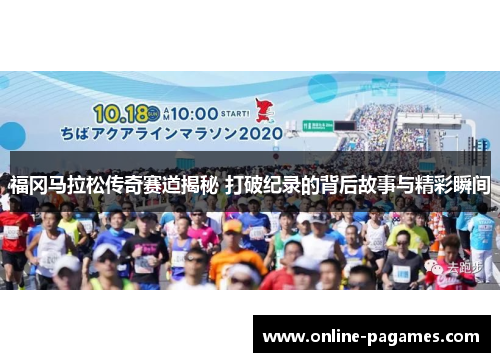 福冈马拉松传奇赛道揭秘 打破纪录的背后故事与精彩瞬间