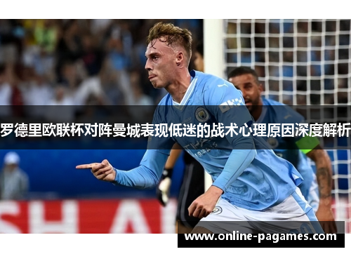 罗德里欧联杯对阵曼城表现低迷的战术心理原因深度解析