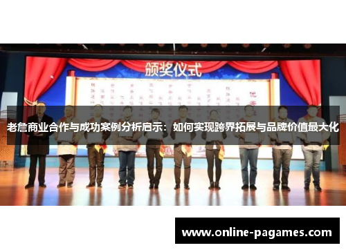 老詹商业合作与成功案例分析启示：如何实现跨界拓展与品牌价值最大化