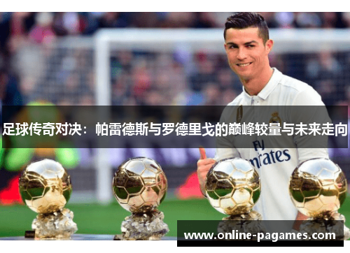 足球传奇对决：帕雷德斯与罗德里戈的巅峰较量与未来走向