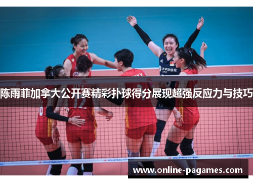 陈雨菲加拿大公开赛精彩扑球得分展现超强反应力与技巧