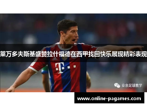 莱万多夫斯基盛赞拉什福德在西甲找回快乐展现精彩表现