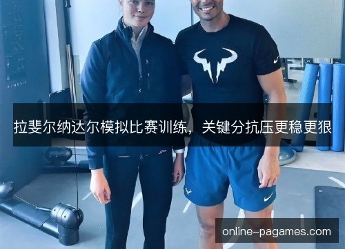 拉斐尔纳达尔模拟比赛训练，关键分抗压更稳更狠